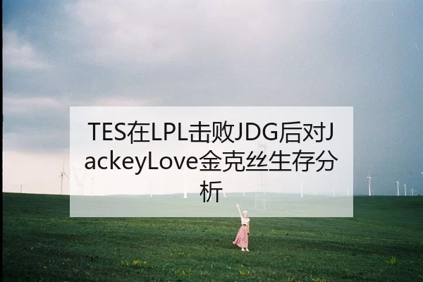 TES在LPL击败JDG后对JackeyLove金克丝生存分析